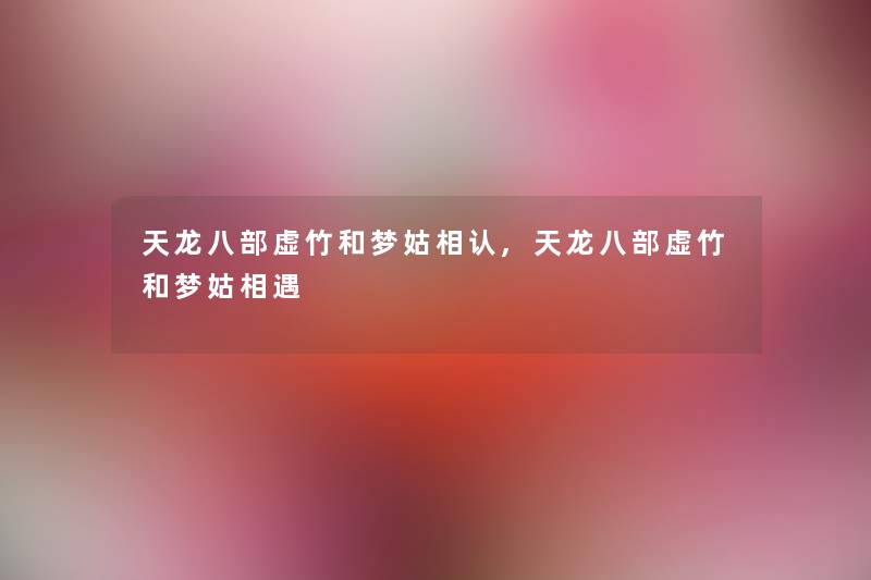天龙八部虚竹和梦姑相认,天龙八部虚竹和梦姑相遇 天龙八部虚竹和梦姑相认,天龙八部虚竹和梦姑相遇
