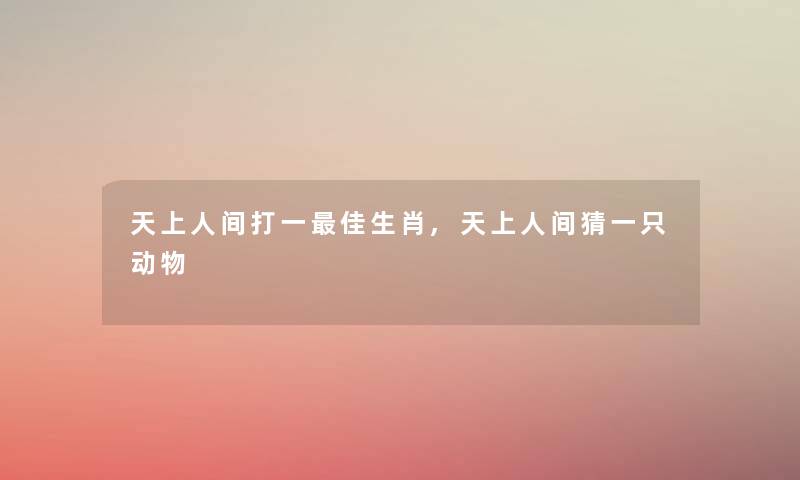 打一理想生肖,猜一只动物 打一理想生肖,猜一只动物