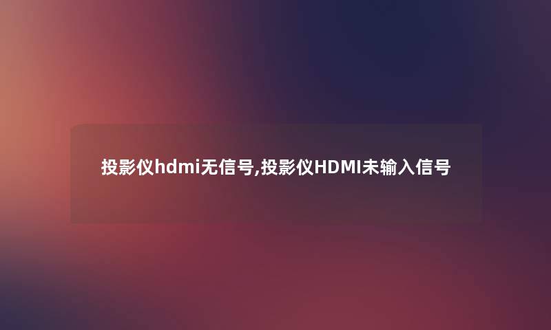 投影仪hdmi无信号,投影仪HDMI未输入信号 投影仪hdmi无信号,投影仪HDMI未输入信号