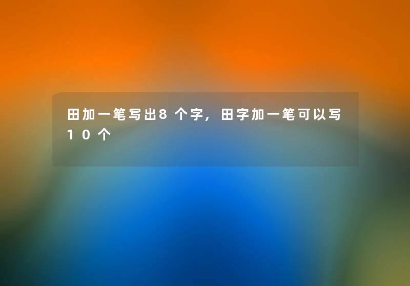 田加一笔写出8个字,田字加一笔可以写10个 田加一笔写出8个字,田字加一笔可以写10个