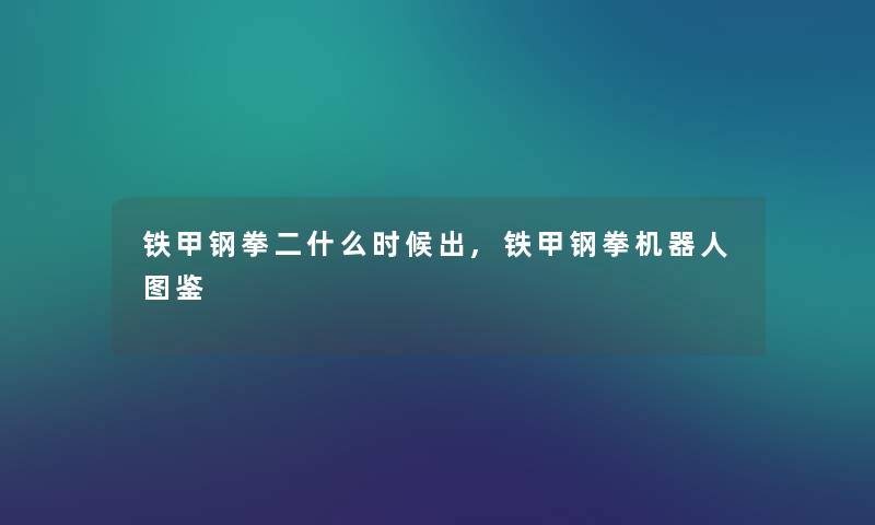 铁甲钢拳二什么时候出,铁甲钢拳机器人讲解 铁甲钢拳二什么时候出,铁甲钢拳机器人讲解