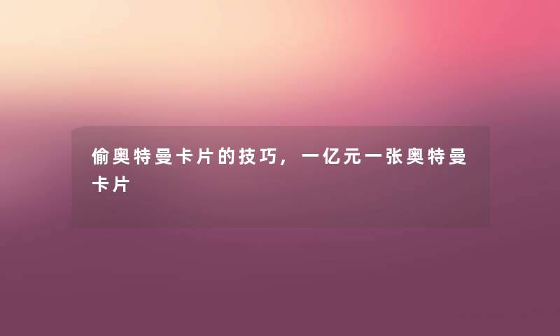 偷奥特曼卡片的技巧,一亿元一张奥特曼卡片 偷奥特曼卡片的技巧,一亿元一张奥特曼卡片
