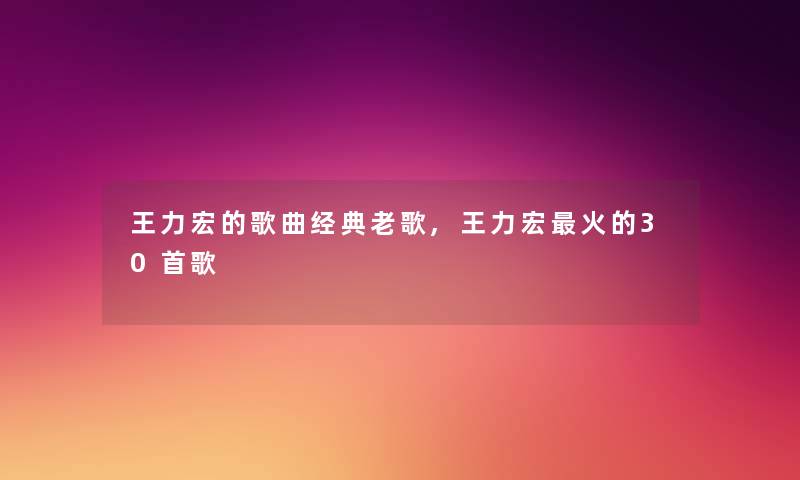 王力宏的歌曲经典老歌,王力宏火的30首歌 王力宏的歌曲经典老歌,王力宏火的30首歌