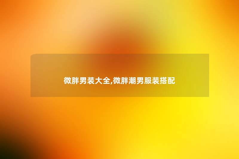 微胖男装大全,微胖潮男服装搭配 微胖男装大全,微胖潮男服装搭配