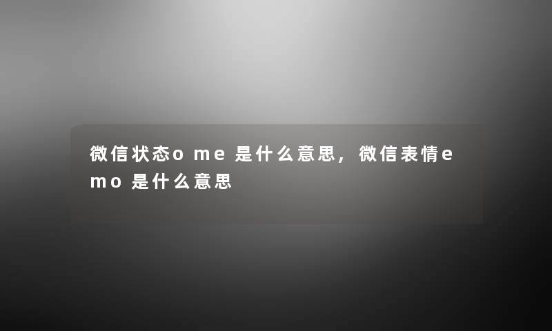 微信状态ome是什么意思,微信表情emo是什么意思 微信状态ome是什么意思,微信表情emo是什么意思