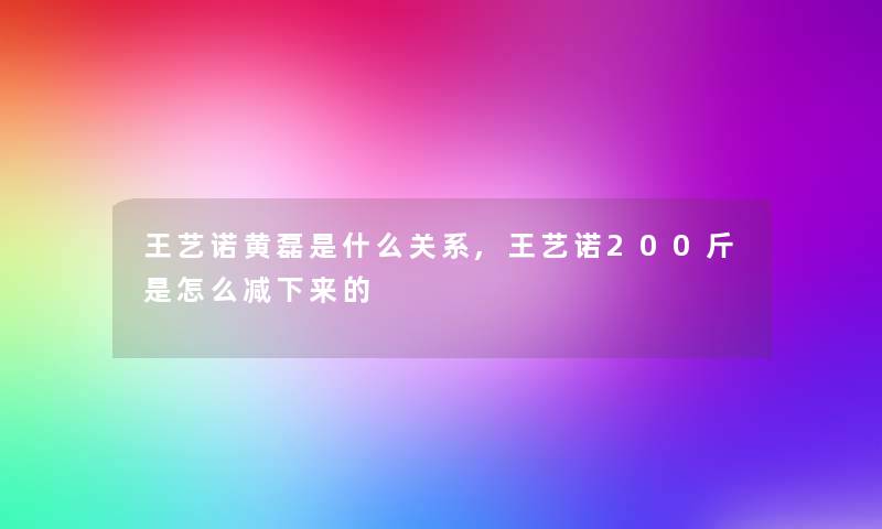 王艺诺黄磊是什么关系,王艺诺200斤是怎么减下来的 王艺诺黄磊是什么关系,王艺诺200斤是怎么减下来的