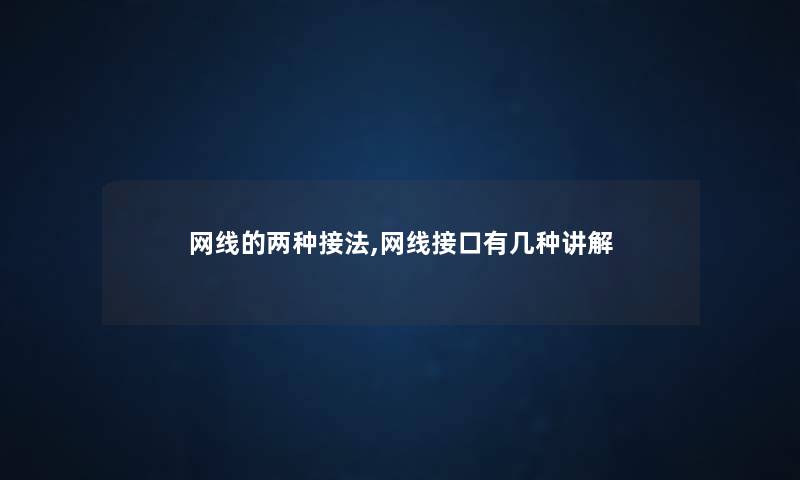 网线的两种接法,网线接口有几种讲解 网线的两种接法,网线接口有几种讲解