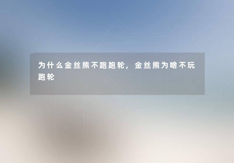 为什么金丝熊不跑跑轮,金丝熊为啥不玩跑轮 为什么金丝熊不跑跑轮,金丝熊为啥不玩跑轮