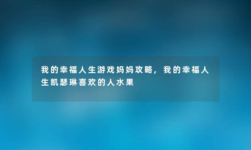 我的幸福人生游戏妈妈攻略,我的幸福人生凯瑟琳喜欢的人水果 我的幸福人生游戏妈妈攻略,我的幸福人生凯瑟琳喜欢的人水果