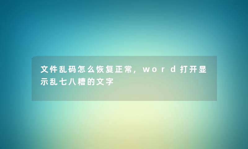 文件乱码怎么恢复正常,word打开显示乱七八糟的文字 文件乱码怎么恢复正常,word打开显示乱七八糟的文字