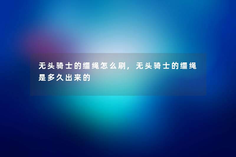 无头骑士的缰绳怎么刷,无头骑士的缰绳是多久出来的 无头骑士的缰绳怎么刷,无头骑士的缰绳是多久出来的