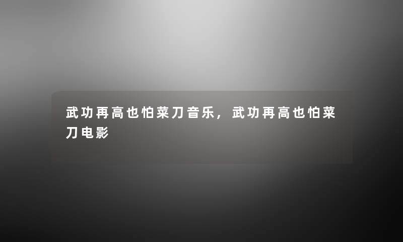 武功再高也怕菜刀音乐,武功再高也怕菜刀电影 武功再高也怕菜刀音乐,武功再高也怕菜刀电影