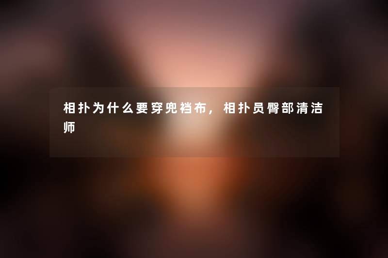 相扑为什么要穿兜裆布,相扑员臀部清洁师 相扑为什么要穿兜裆布,相扑员臀部清洁师