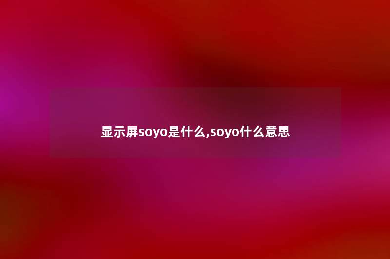 显示屏soyo是什么,soyo什么意思 显示屏soyo是什么,soyo什么意思