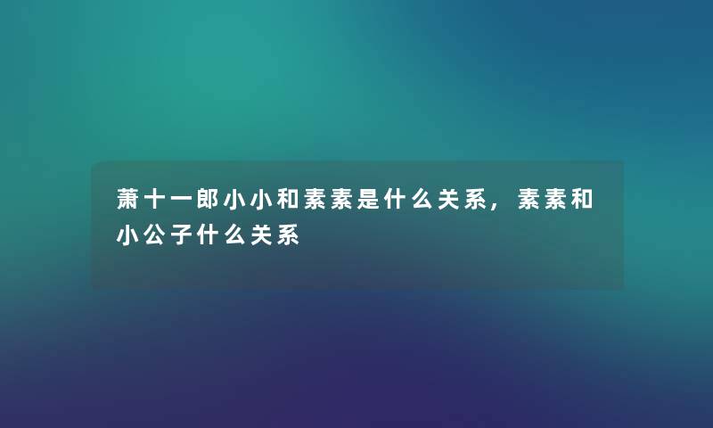 萧十一郎小小和素素是什么关系,素素和小公子什么关系 萧十一郎小小和素素是什么关系,素素和小公子什么关系