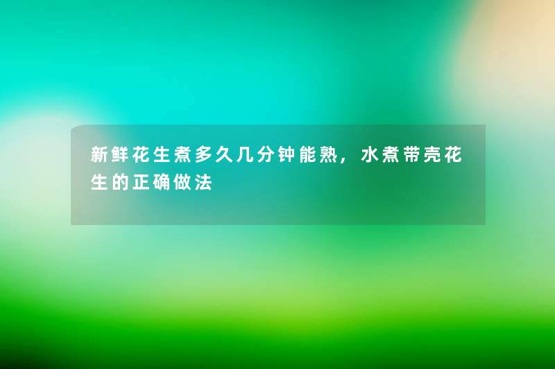 新鲜花生煮多久几分钟能熟,水煮带壳花生的正确做法 新鲜花生煮多久几分钟能熟,水煮带壳花生的正确做法