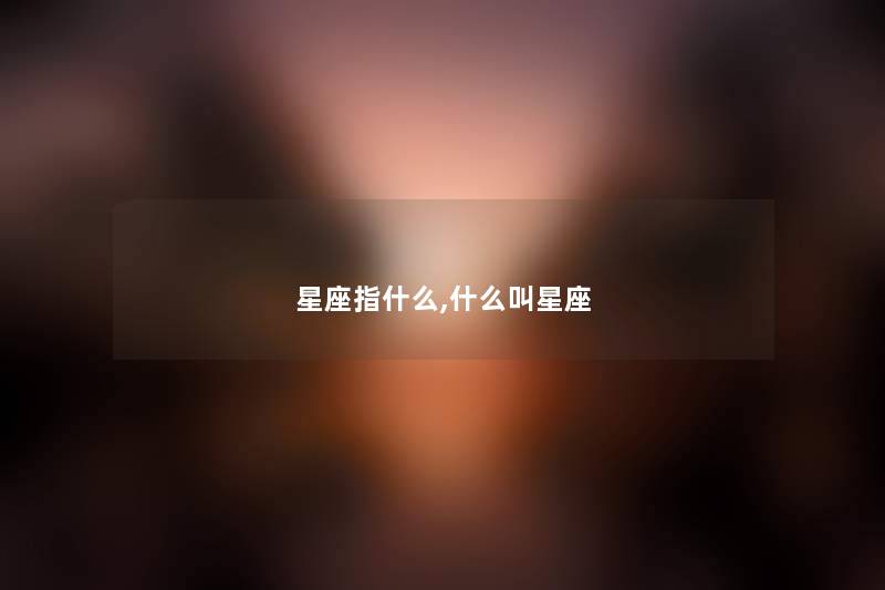 星座指什么,什么叫星座 星座指什么,什么叫星座