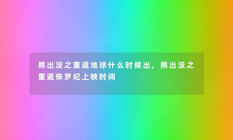 熊出没之重返地球什么时候出,熊出没之重返侏罗纪上映时间 熊出没之重返地球什么时候出,熊出没之重返侏罗纪上映时间