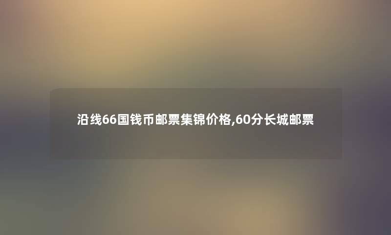 沿线66国钱币邮票集锦价格,60分长城邮票 沿线66国钱币邮票集锦价格,60分长城邮票