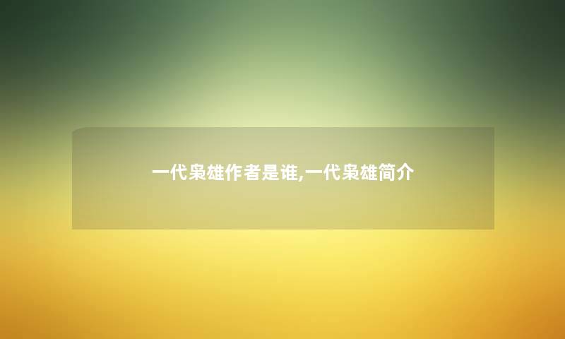 一代枭雄是谁,一代枭雄简介 一代枭雄是谁,一代枭雄简介