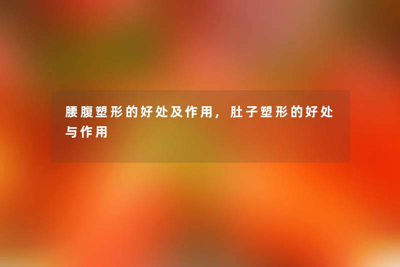 腰腹塑形的好处及作用,肚子塑形的好处与作用 腰腹塑形的好处及作用,肚子塑形的好处与作用