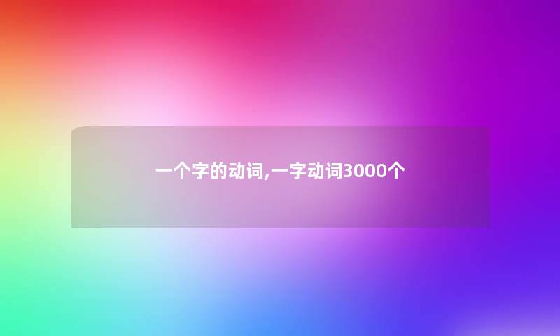一个字的动词,一字动词3000个 一个字的动词,一字动词3000个