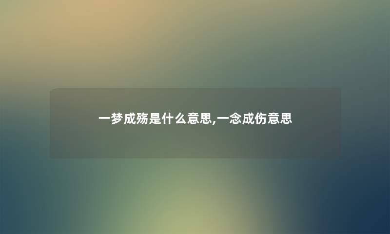 一梦成殇是什么意思,一念成伤意思 一梦成殇是什么意思,一念成伤意思