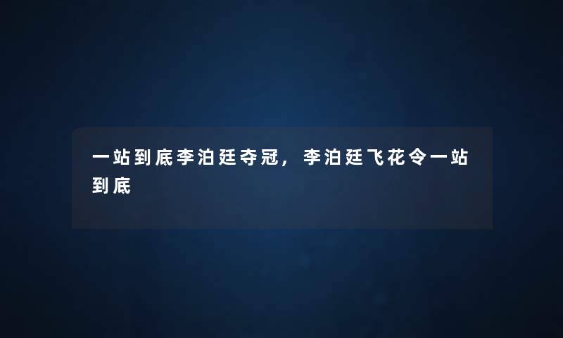 一站到底李泊廷夺冠,李泊廷飞花令一站到底 一站到底李泊廷夺冠,李泊廷飞花令一站到底
