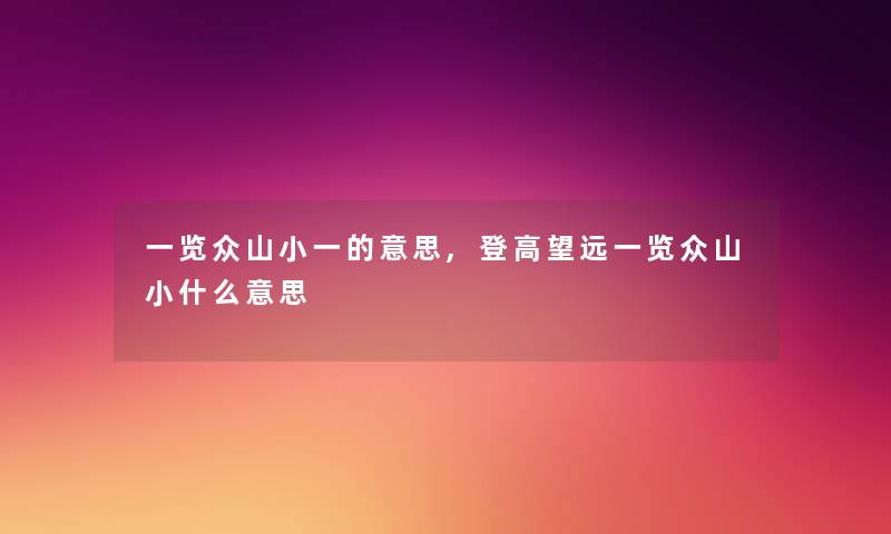 一览众山小一的意思,登高望远一览众山小什么意思 一览众山小一的意思,登高望远一览众山小什么意思