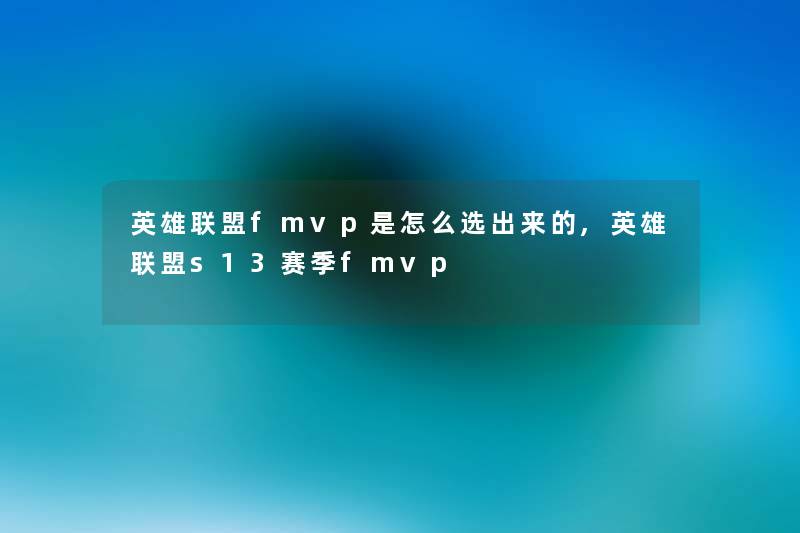 英雄联盟fmvp是怎么选出来的,英雄联盟s13赛季fmvp 英雄联盟fmvp是怎么选出来的,英雄联盟s13赛季fmvp