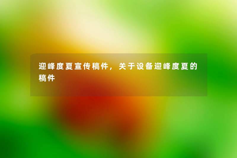 迎峰度夏宣传稿件,关于设备迎峰度夏的稿件 迎峰度夏宣传稿件,关于设备迎峰度夏的稿件