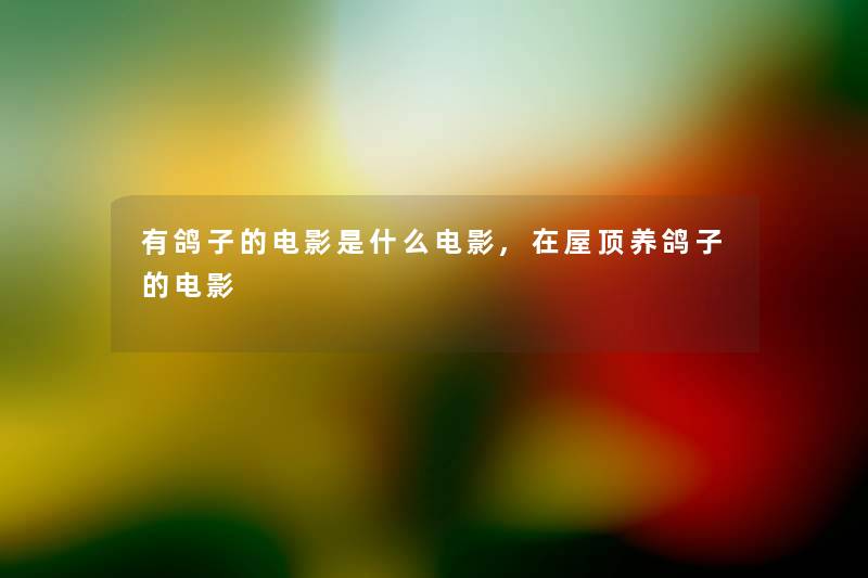 有鸽子的电影是什么电影,在屋顶养鸽子的电影