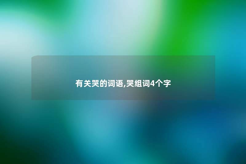 有关哭的词语,哭组词4个字 有关哭的词语,哭组词4个字