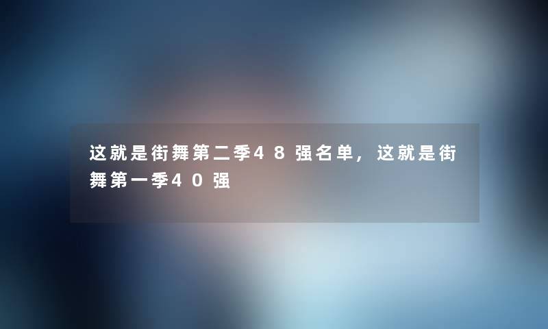 这就是街舞第二季48强名单,这就是街舞第一季40强 这就是街舞第二季48强名单,这就是街舞第一季40强