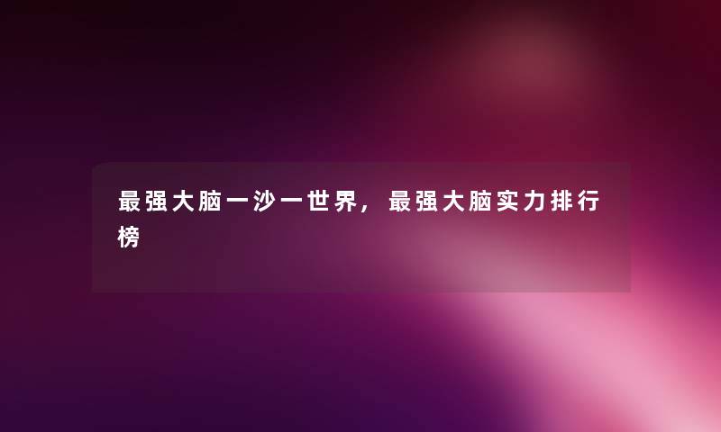 强大脑一沙一世界,强大脑实力整理榜 强大脑一沙一世界,强大脑实力整理榜