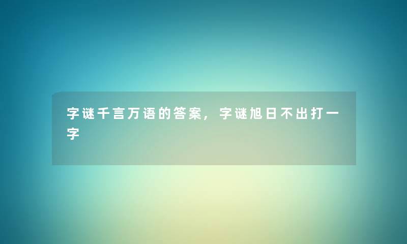 字谜千言万语的答案,字谜旭日不出打一字