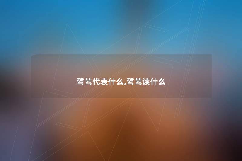 鹭鸶代表什么,鹭鸶读什么 鹭鸶代表什么,鹭鸶读什么