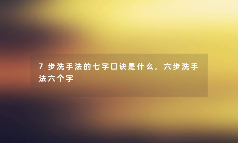 7步洗手法的七字口诀是什么,六步洗手法六个字 7步洗手法的七字口诀是什么,六步洗手法六个字