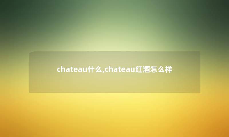 chateau什么,chateau红酒怎么样 chateau什么,chateau红酒怎么样