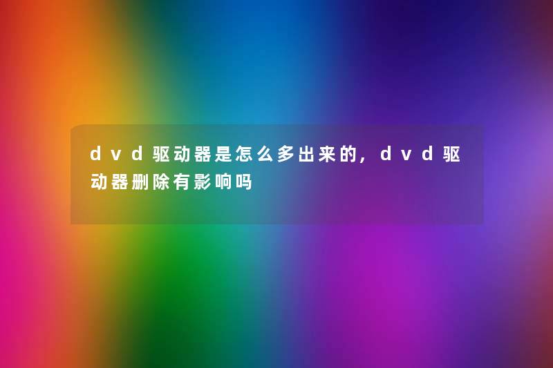 dvd驱动器是怎么多出来的,dvd驱动器删除有影响吗