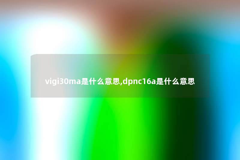 vigi30ma是什么意思,dpnc16a是什么意思 vigi30ma是什么意思,dpnc16a是什么意思
