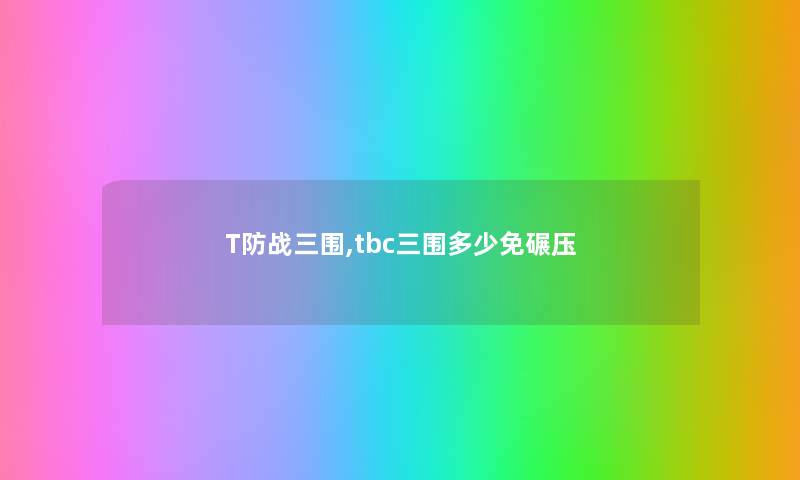T防战三围,tbc三围多少免碾压 T防战三围,tbc三围多少免碾压