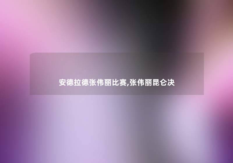 安德拉德张伟丽比赛,张伟丽昆仑决 安德拉德张伟丽比赛,张伟丽昆仑决