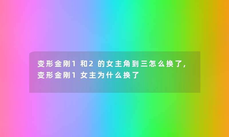 变形金刚1和2的女主角到三怎么换了,变形金刚1女主为什么换了 变形金刚1和2的女主角到三怎么换了,变形金刚1女主为什么换了