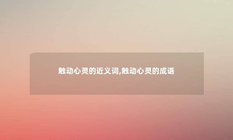 触动心灵的近义词,触动心灵的成语 触动心灵的近义词,触动心灵的成语