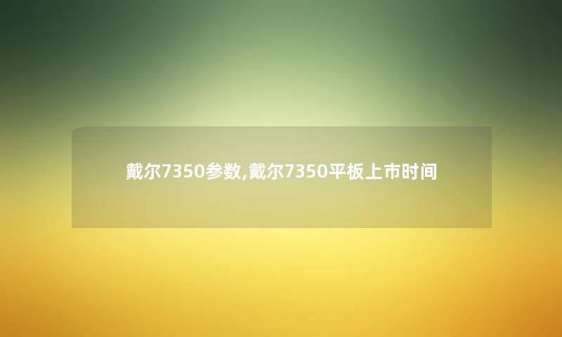戴尔7350参数,戴尔7350平板上市时间