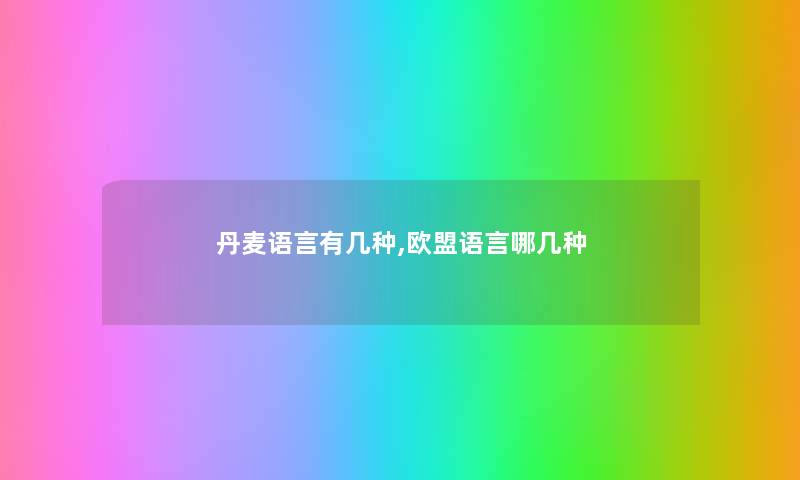 丹麦语言有几种,欧盟语言哪几种 丹麦语言有几种,欧盟语言哪几种