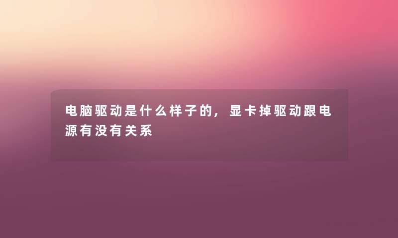 电脑驱动是什么样子的,显卡掉驱动跟电源有没有关系 电脑驱动是什么样子的,显卡掉驱动跟电源有没有关系