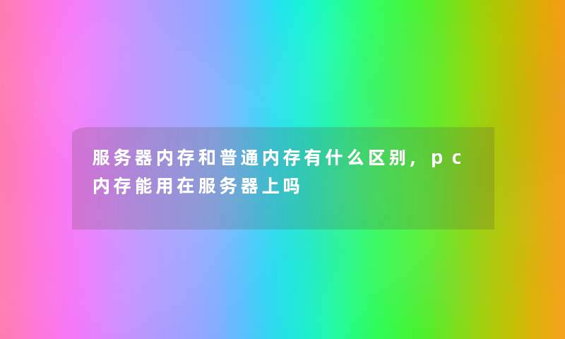 服务器内存和普通内存有什么区别,pc内存能用在服务器上吗