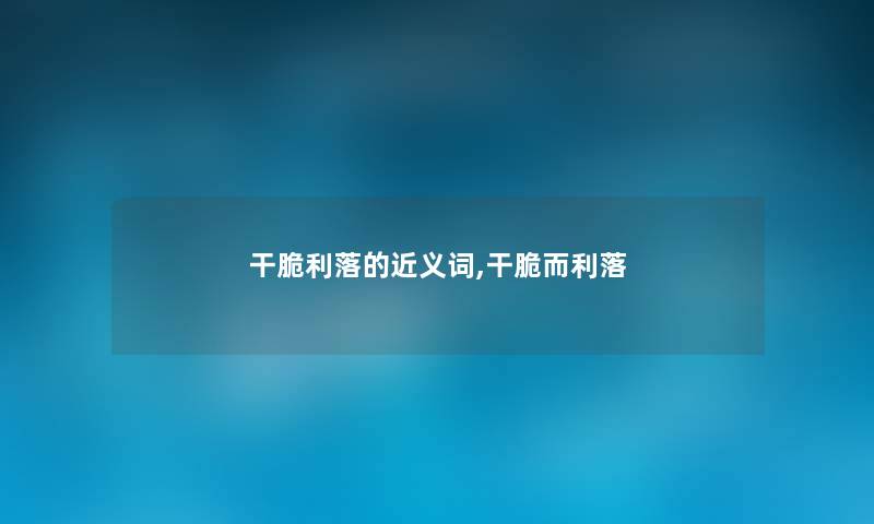干脆利落的近义词,干脆而利落 干脆利落的近义词,干脆而利落